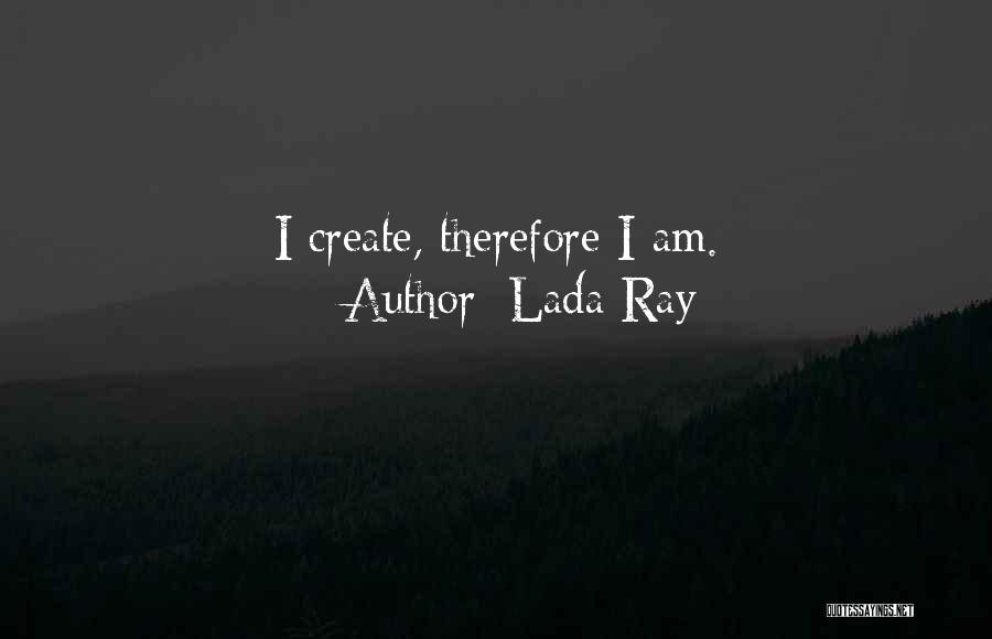 Lada Ray Quotes: I Create, Therefore I Am.