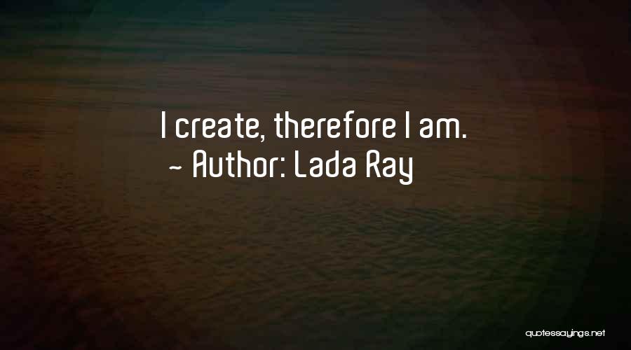 Lada Ray Quotes: I Create, Therefore I Am.