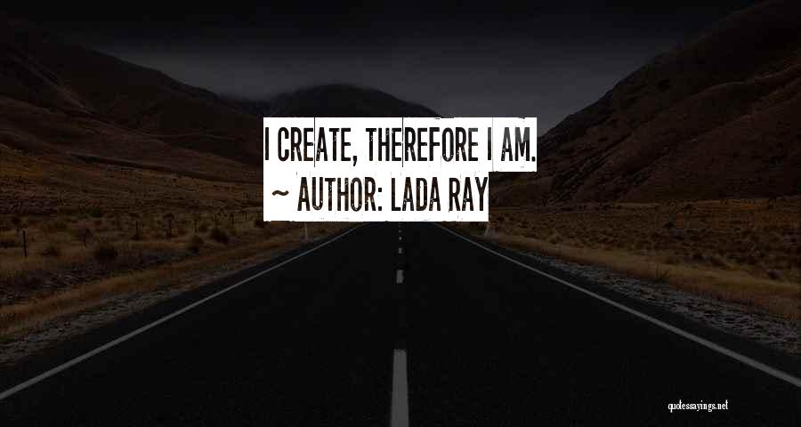 Lada Ray Quotes: I Create, Therefore I Am.