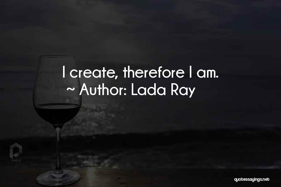 Lada Ray Quotes: I Create, Therefore I Am.