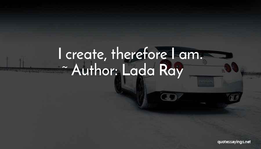 Lada Ray Quotes: I Create, Therefore I Am.