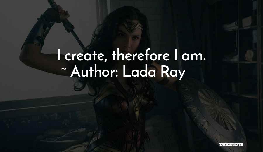 Lada Ray Quotes: I Create, Therefore I Am.