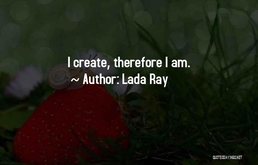 Lada Ray Quotes: I Create, Therefore I Am.