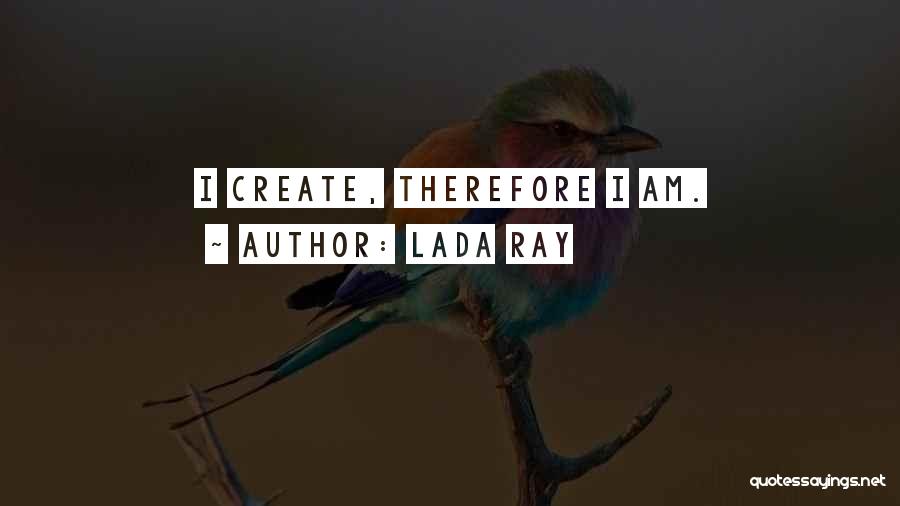 Lada Ray Quotes: I Create, Therefore I Am.