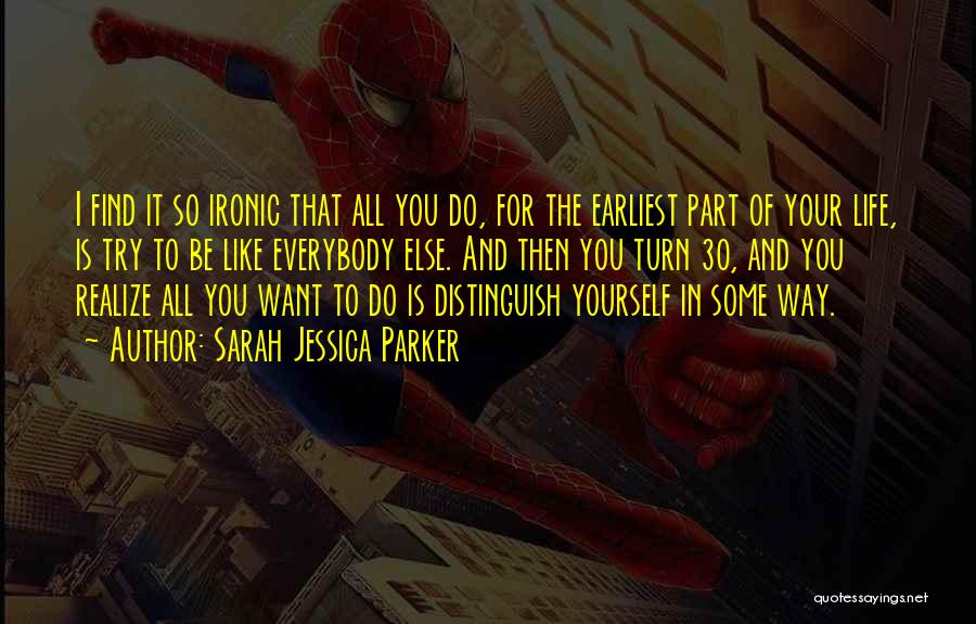 Sarah Jessica Parker Quotes: I Find It So Ironic That All You Do, For The Earliest Part Of Your Life, Is Try To Be