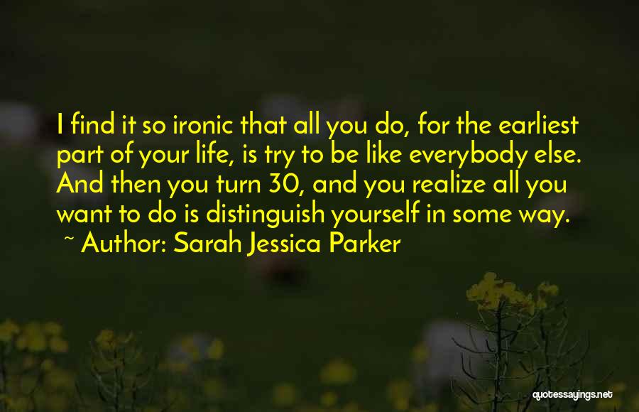 Sarah Jessica Parker Quotes: I Find It So Ironic That All You Do, For The Earliest Part Of Your Life, Is Try To Be