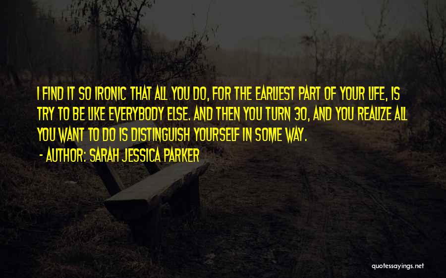 Sarah Jessica Parker Quotes: I Find It So Ironic That All You Do, For The Earliest Part Of Your Life, Is Try To Be