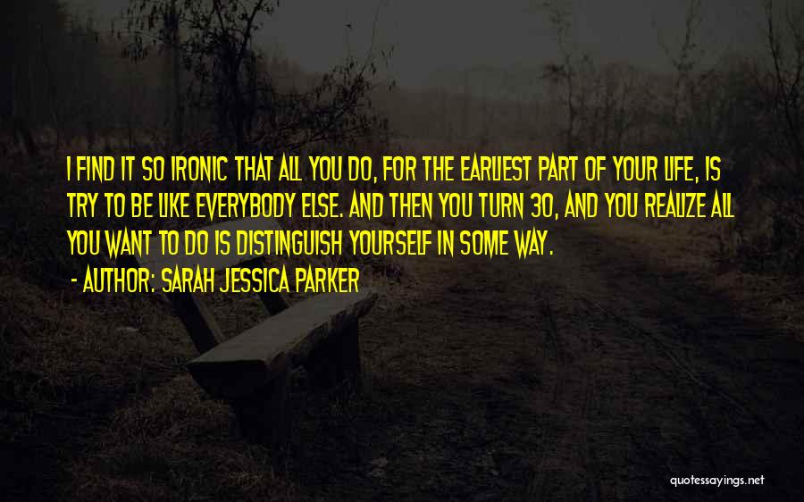 Sarah Jessica Parker Quotes: I Find It So Ironic That All You Do, For The Earliest Part Of Your Life, Is Try To Be