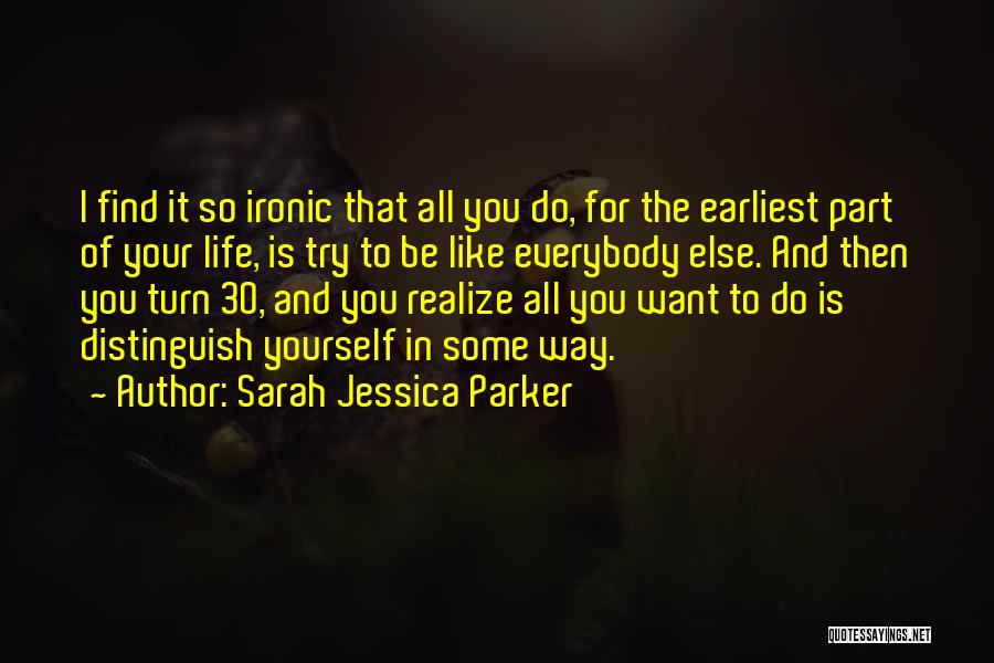 Sarah Jessica Parker Quotes: I Find It So Ironic That All You Do, For The Earliest Part Of Your Life, Is Try To Be