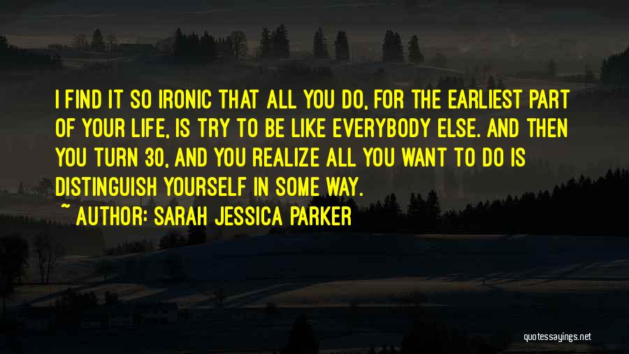 Sarah Jessica Parker Quotes: I Find It So Ironic That All You Do, For The Earliest Part Of Your Life, Is Try To Be