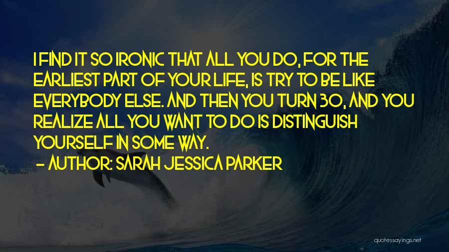 Sarah Jessica Parker Quotes: I Find It So Ironic That All You Do, For The Earliest Part Of Your Life, Is Try To Be
