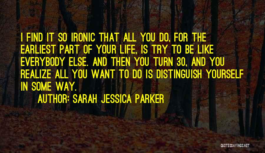 Sarah Jessica Parker Quotes: I Find It So Ironic That All You Do, For The Earliest Part Of Your Life, Is Try To Be