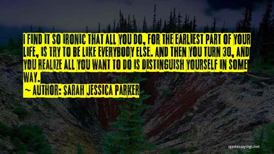 Sarah Jessica Parker Quotes: I Find It So Ironic That All You Do, For The Earliest Part Of Your Life, Is Try To Be