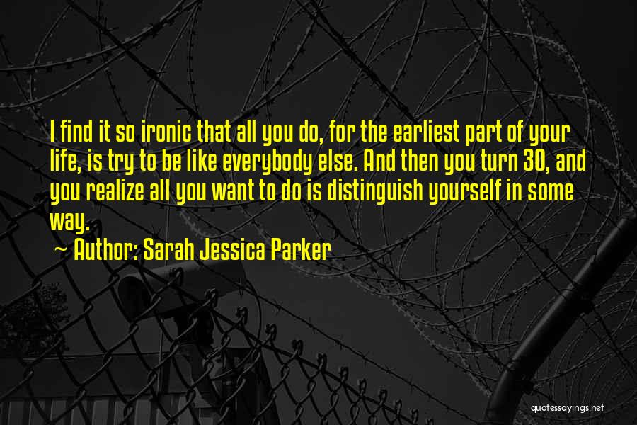 Sarah Jessica Parker Quotes: I Find It So Ironic That All You Do, For The Earliest Part Of Your Life, Is Try To Be