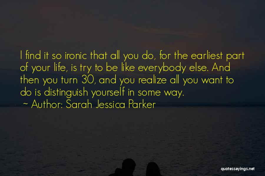 Sarah Jessica Parker Quotes: I Find It So Ironic That All You Do, For The Earliest Part Of Your Life, Is Try To Be