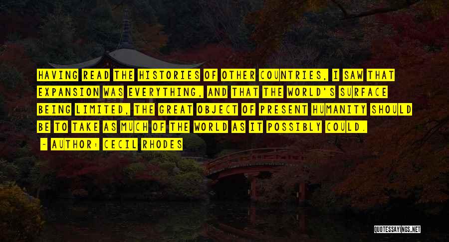 Cecil Rhodes Quotes: Having Read The Histories Of Other Countries, I Saw That Expansion Was Everything, And That The World's Surface Being Limited,