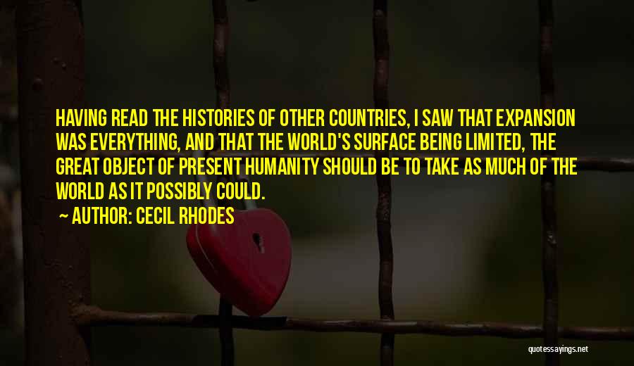 Cecil Rhodes Quotes: Having Read The Histories Of Other Countries, I Saw That Expansion Was Everything, And That The World's Surface Being Limited,