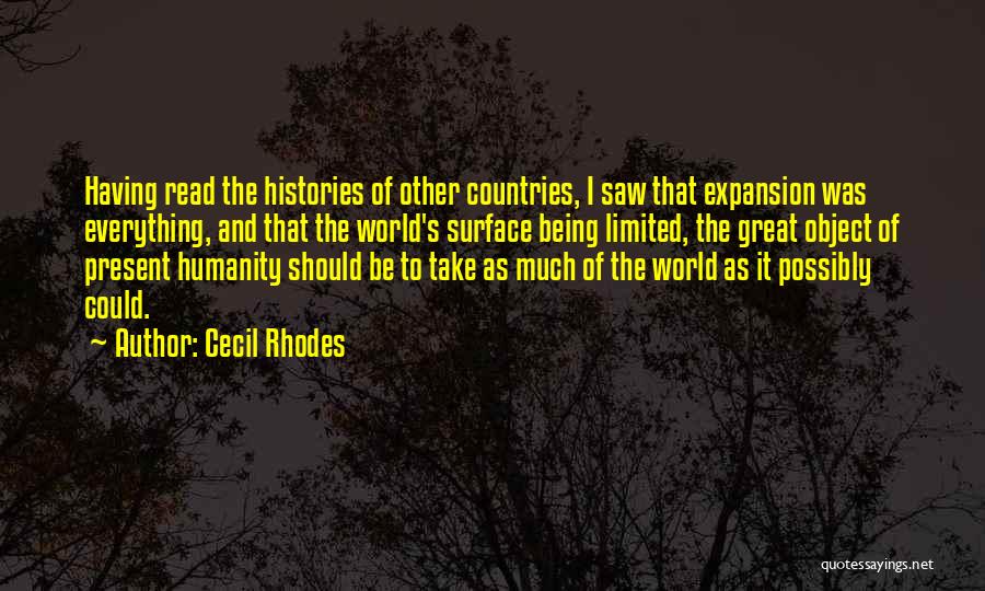Cecil Rhodes Quotes: Having Read The Histories Of Other Countries, I Saw That Expansion Was Everything, And That The World's Surface Being Limited,
