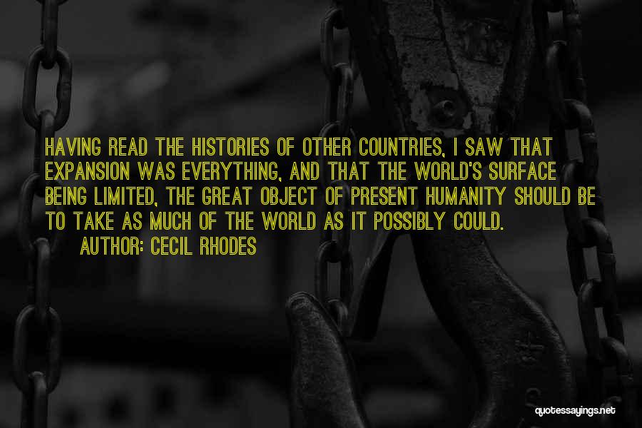 Cecil Rhodes Quotes: Having Read The Histories Of Other Countries, I Saw That Expansion Was Everything, And That The World's Surface Being Limited,