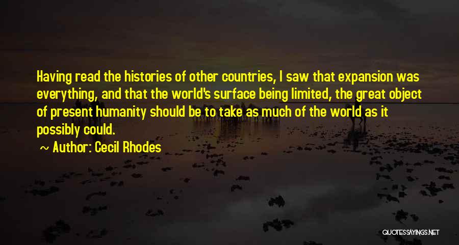 Cecil Rhodes Quotes: Having Read The Histories Of Other Countries, I Saw That Expansion Was Everything, And That The World's Surface Being Limited,