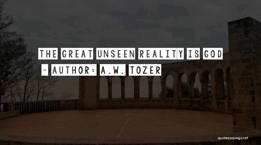 A.W. Tozer Quotes: The Great Unseen Reality Is God