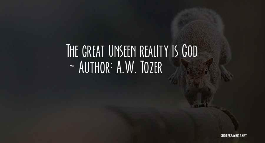 A.W. Tozer Quotes: The Great Unseen Reality Is God