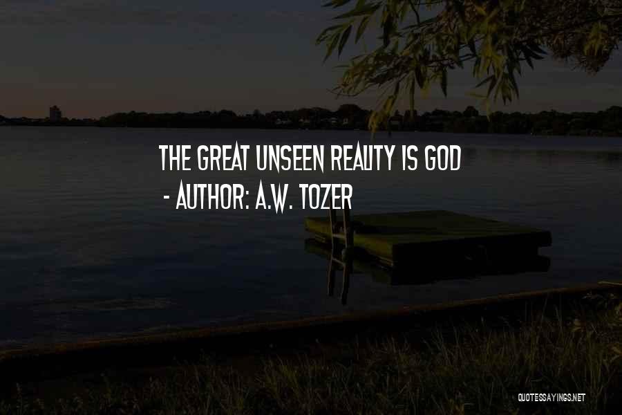 A.W. Tozer Quotes: The Great Unseen Reality Is God