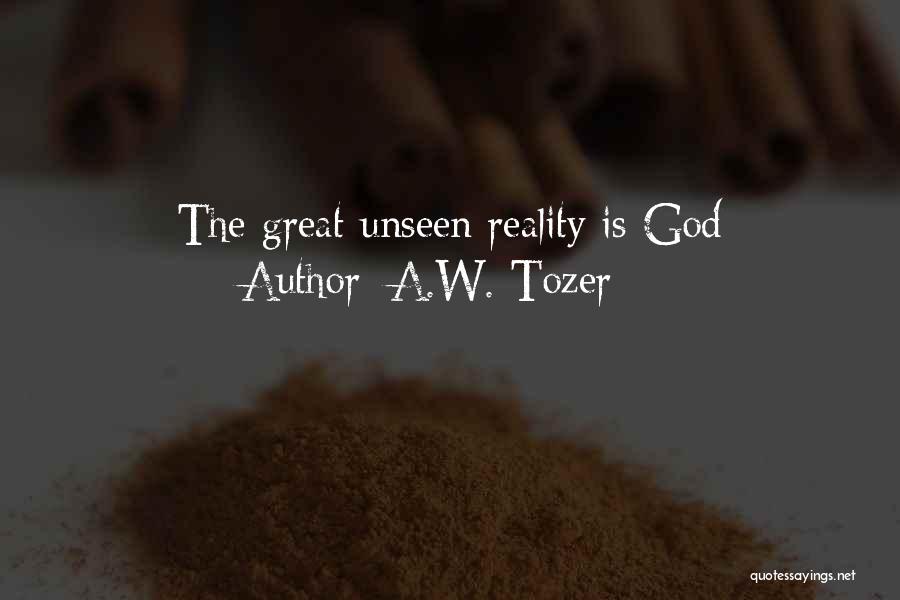 A.W. Tozer Quotes: The Great Unseen Reality Is God