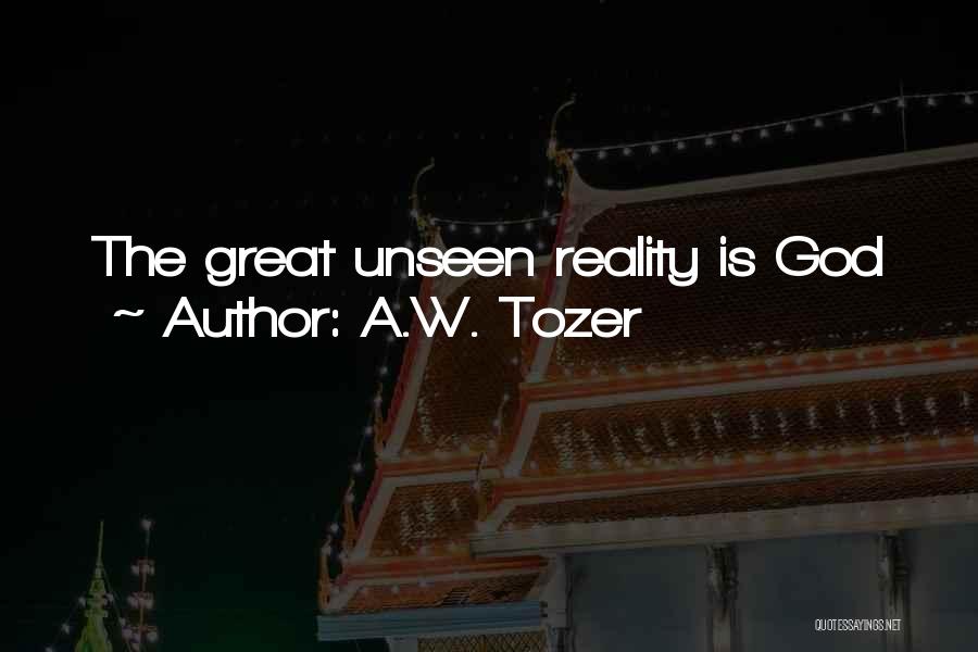 A.W. Tozer Quotes: The Great Unseen Reality Is God