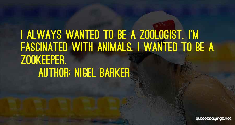 Nigel Barker Quotes: I Always Wanted To Be A Zoologist. I'm Fascinated With Animals. I Wanted To Be A Zookeeper.