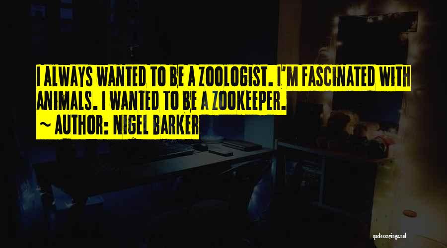 Nigel Barker Quotes: I Always Wanted To Be A Zoologist. I'm Fascinated With Animals. I Wanted To Be A Zookeeper.