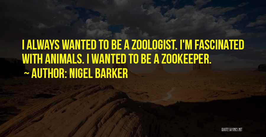 Nigel Barker Quotes: I Always Wanted To Be A Zoologist. I'm Fascinated With Animals. I Wanted To Be A Zookeeper.