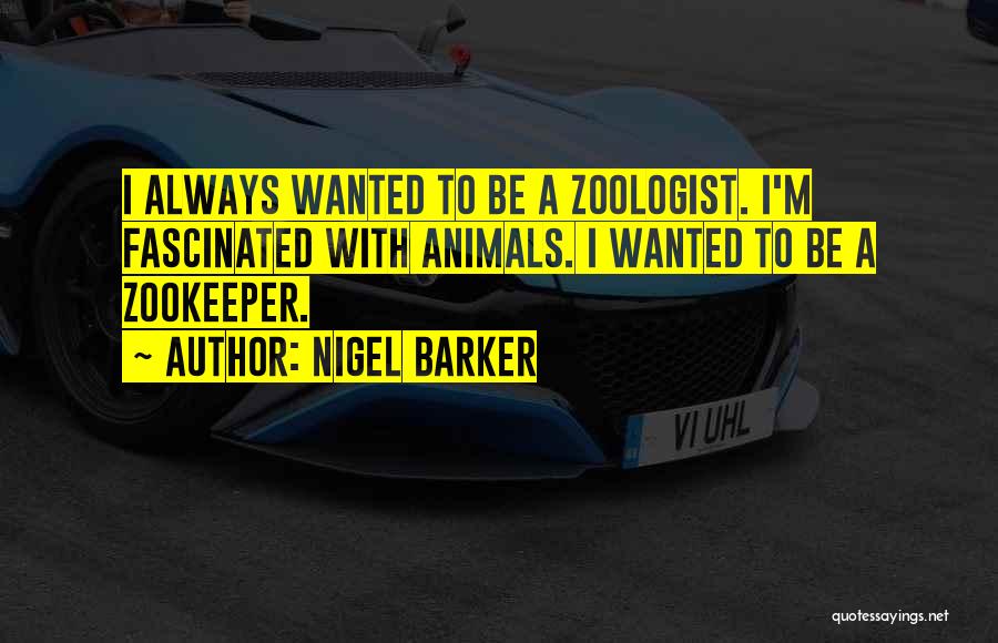 Nigel Barker Quotes: I Always Wanted To Be A Zoologist. I'm Fascinated With Animals. I Wanted To Be A Zookeeper.