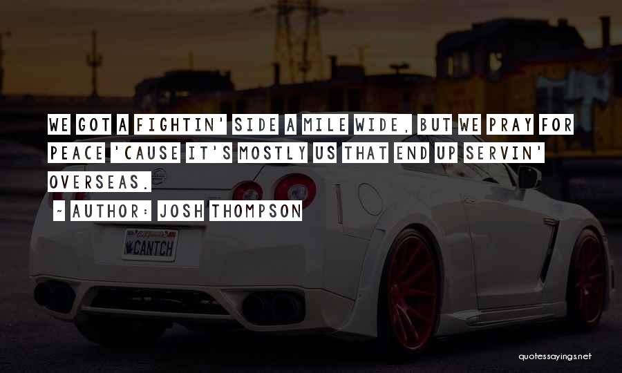 Josh Thompson Quotes: We Got A Fightin' Side A Mile Wide, But We Pray For Peace 'cause It's Mostly Us That End Up