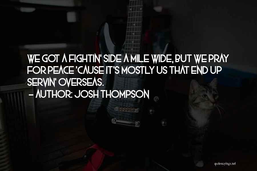 Josh Thompson Quotes: We Got A Fightin' Side A Mile Wide, But We Pray For Peace 'cause It's Mostly Us That End Up