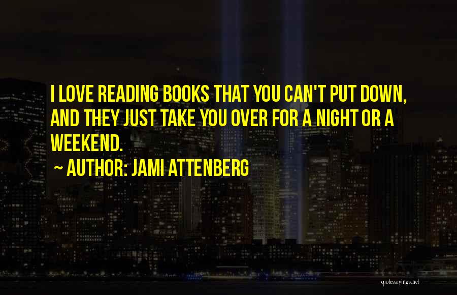 Jami Attenberg Quotes: I Love Reading Books That You Can't Put Down, And They Just Take You Over For A Night Or A