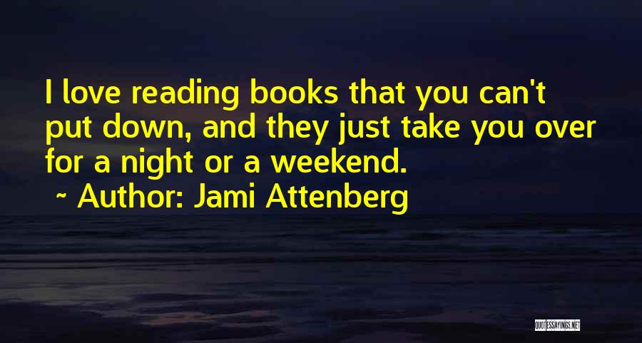 Jami Attenberg Quotes: I Love Reading Books That You Can't Put Down, And They Just Take You Over For A Night Or A