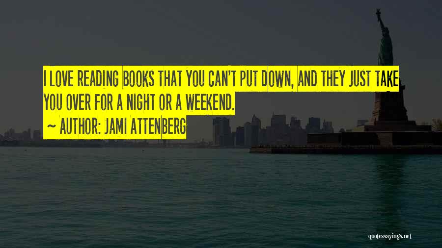 Jami Attenberg Quotes: I Love Reading Books That You Can't Put Down, And They Just Take You Over For A Night Or A