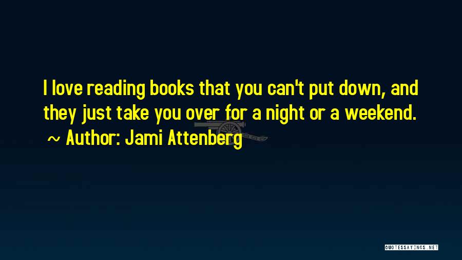 Jami Attenberg Quotes: I Love Reading Books That You Can't Put Down, And They Just Take You Over For A Night Or A