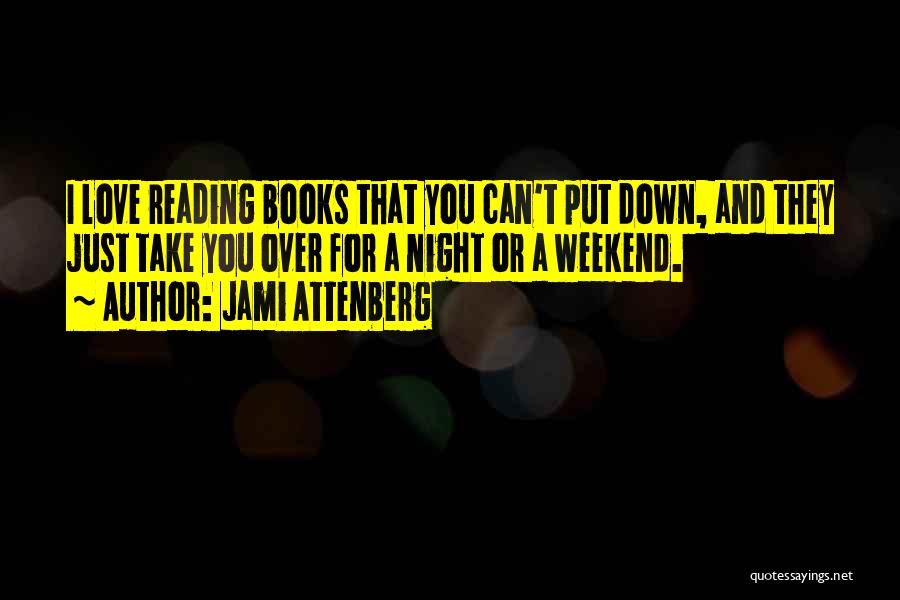 Jami Attenberg Quotes: I Love Reading Books That You Can't Put Down, And They Just Take You Over For A Night Or A