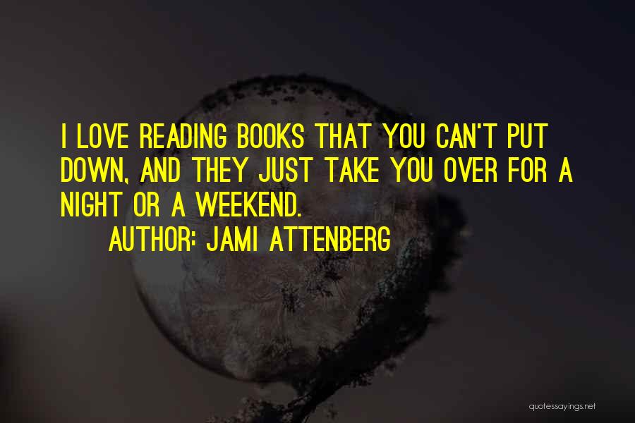 Jami Attenberg Quotes: I Love Reading Books That You Can't Put Down, And They Just Take You Over For A Night Or A