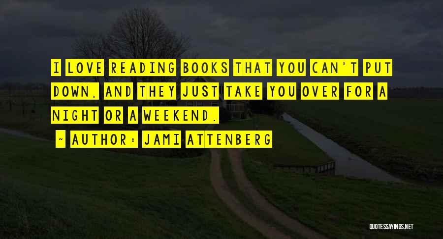 Jami Attenberg Quotes: I Love Reading Books That You Can't Put Down, And They Just Take You Over For A Night Or A