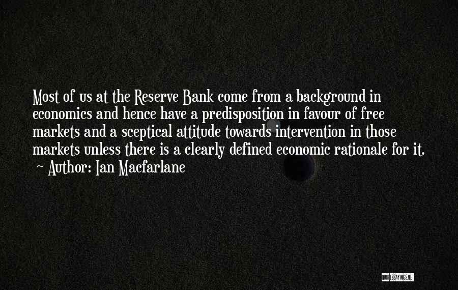 Ian Macfarlane Quotes: Most Of Us At The Reserve Bank Come From A Background In Economics And Hence Have A Predisposition In Favour