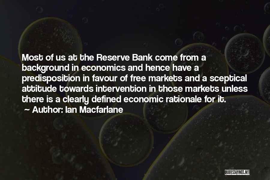 Ian Macfarlane Quotes: Most Of Us At The Reserve Bank Come From A Background In Economics And Hence Have A Predisposition In Favour