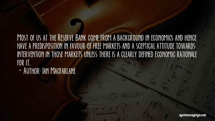 Ian Macfarlane Quotes: Most Of Us At The Reserve Bank Come From A Background In Economics And Hence Have A Predisposition In Favour