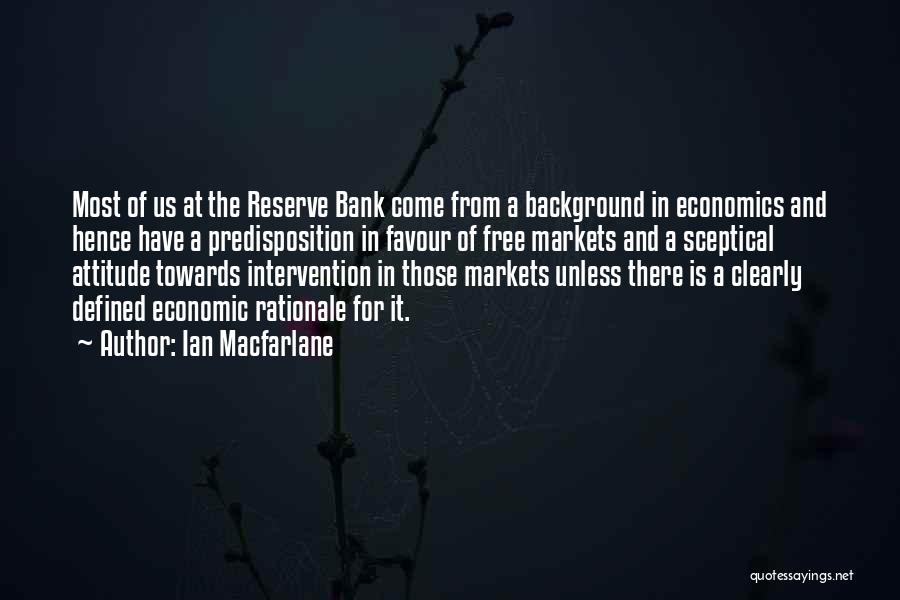 Ian Macfarlane Quotes: Most Of Us At The Reserve Bank Come From A Background In Economics And Hence Have A Predisposition In Favour