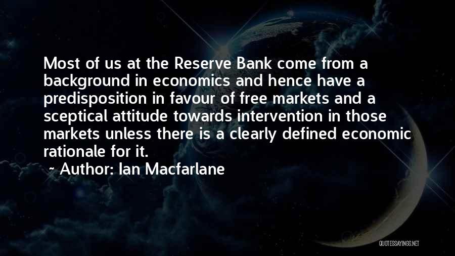 Ian Macfarlane Quotes: Most Of Us At The Reserve Bank Come From A Background In Economics And Hence Have A Predisposition In Favour