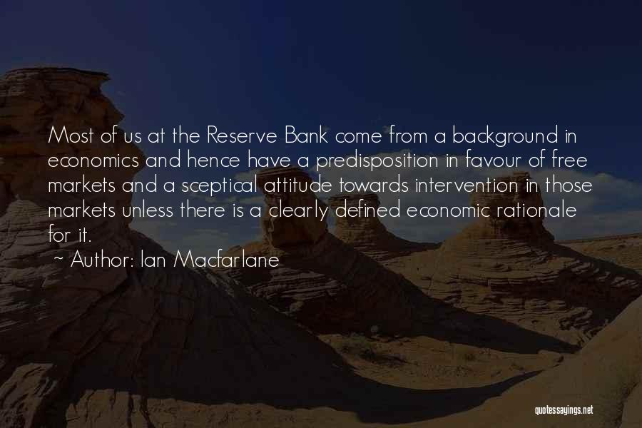 Ian Macfarlane Quotes: Most Of Us At The Reserve Bank Come From A Background In Economics And Hence Have A Predisposition In Favour