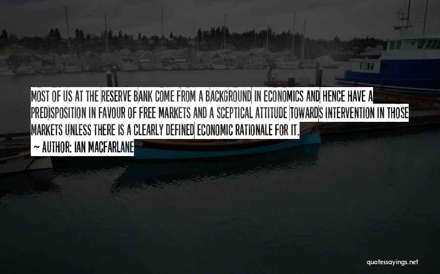 Ian Macfarlane Quotes: Most Of Us At The Reserve Bank Come From A Background In Economics And Hence Have A Predisposition In Favour