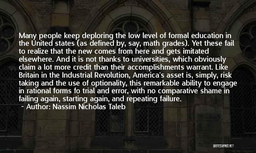 Nassim Nicholas Taleb Quotes: Many People Keep Deploring The Low Level Of Formal Education In The United States (as Defined By, Say, Math Grades).